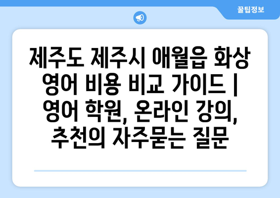 제주도 제주시 애월읍 화상 영어 비용 비교 가이드 | 영어 학원, 온라인 강의, 추천