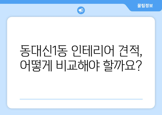 부산 서구 동대신1동 인테리어 견적 비교 가이드| 합리적인 가격, 믿을 수 있는 업체 찾기 | 인테리어 견적, 부산 인테리어, 동대신1동 인테리어