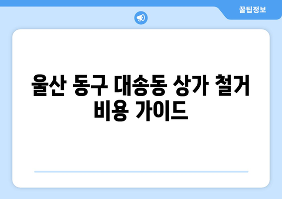 울산 동구 대송동 상가 철거 비용| 상세 가이드 및 주요 고려 사항 | 철거 비용, 견적, 절차, 주의 사항