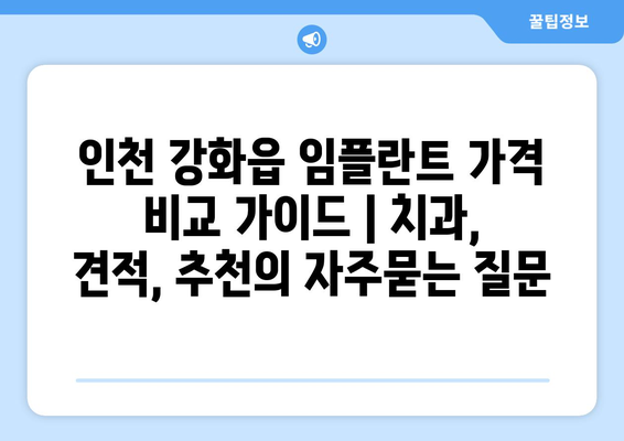 인천 강화읍 임플란트 가격 비교 가이드 | 치과, 견적, 추천