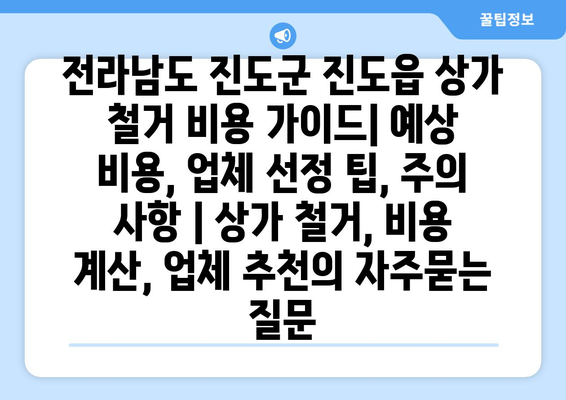 전라남도 진도군 진도읍 상가 철거 비용 가이드| 예상 비용, 업체 선정 팁, 주의 사항 | 상가 철거, 비용 계산, 업체 추천