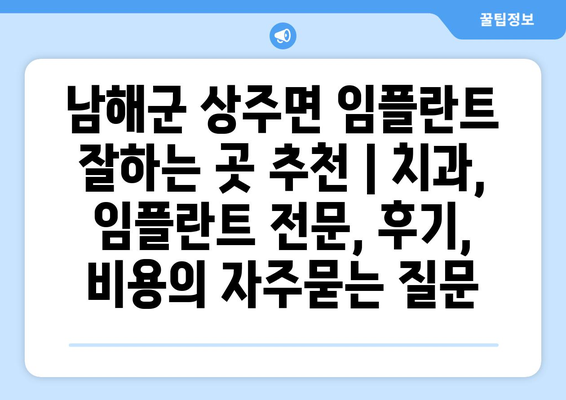 남해군 상주면 임플란트 잘하는 곳 추천 | 치과, 임플란트 전문, 후기, 비용