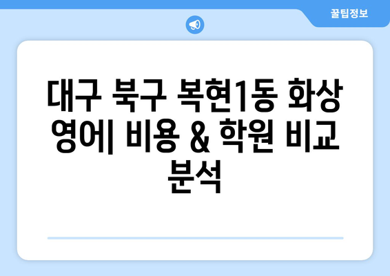 대구 북구 복현1동 화상 영어 비용| 학원별 비교 분석 및 추천 | 화상영어, 영어 학원, 비용, 가격, 추천