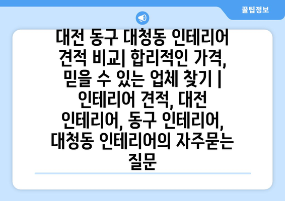 대전 동구 대청동 인테리어 견적 비교| 합리적인 가격, 믿을 수 있는 업체 찾기 | 인테리어 견적, 대전 인테리어, 동구 인테리어, 대청동 인테리어