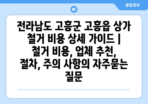 전라남도 고흥군 고흥읍 상가 철거 비용 상세 가이드 | 철거 비용, 업체 추천, 절차, 주의 사항