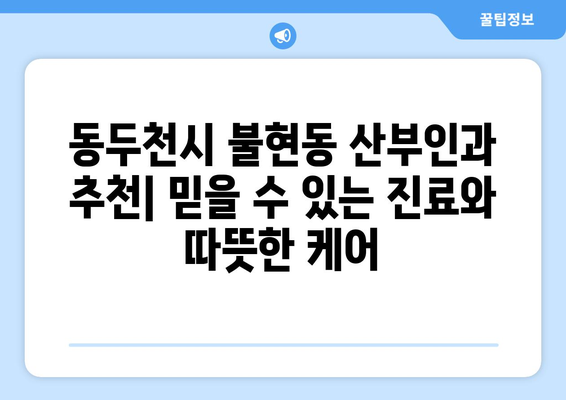 동두천시 불현동 산부인과 추천| 믿을 수 있는 진료와 따뜻한 케어 | 산부인과, 여성 건강, 출산, 진료, 추천