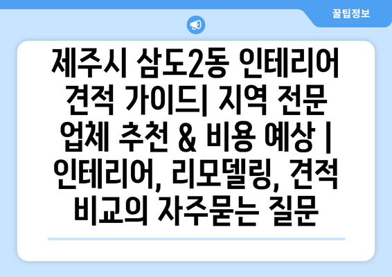 제주시 삼도2동 인테리어 견적 가이드| 지역 전문 업체 추천 & 비용 예상 | 인테리어, 리모델링, 견적 비교