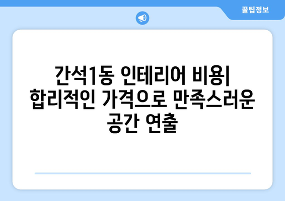 인천 남동구 간석1동 인테리어 견적 비교| 합리적인 가격으로 만족스러운 공간 만들기 | 인테리어 견적, 비용, 업체 추천, 리모델링