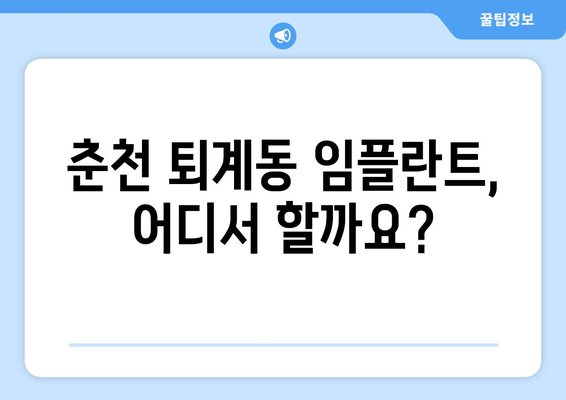 춘천 퇴계동 임플란트 가격 비교 가이드 | 믿을 수 있는 치과 찾기, 합리적인 비용 확인