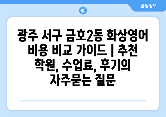 광주 서구 금호2동 화상영어 비용 비교 가이드 | 추천 학원, 수업료, 후기