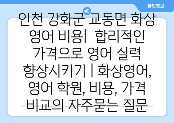 인천 강화군 교동면 화상 영어 비용|  합리적인 가격으로 영어 실력 향상시키기 | 화상영어, 영어 학원, 비용, 가격 비교