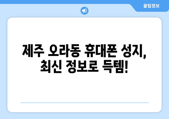 제주도 제주시 오라동 휴대폰 성지 좌표| 최신 정보 & 할인 꿀팁 | 휴대폰, 성지, 좌표, 가격 비교, 할인