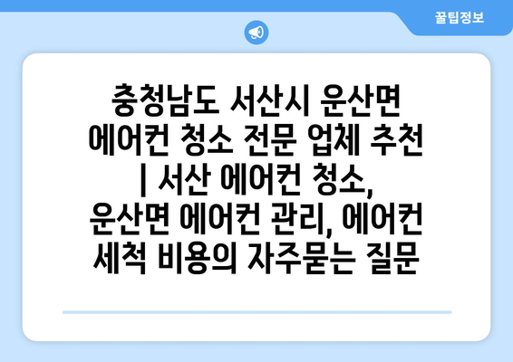 충청남도 서산시 운산면 에어컨 청소 전문 업체 추천 | 서산 에어컨 청소, 운산면 에어컨 관리, 에어컨 세척 비용