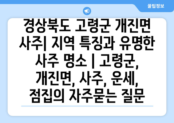 경상북도 고령군 개진면 사주| 지역 특징과 유명한 사주 명소 | 고령군, 개진면, 사주, 운세, 점집