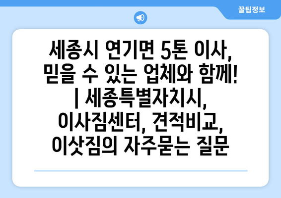 세종시 연기면 5톤 이사, 믿을 수 있는 업체와 함께! | 세종특별자치시, 이사짐센터, 견적비교, 이삿짐