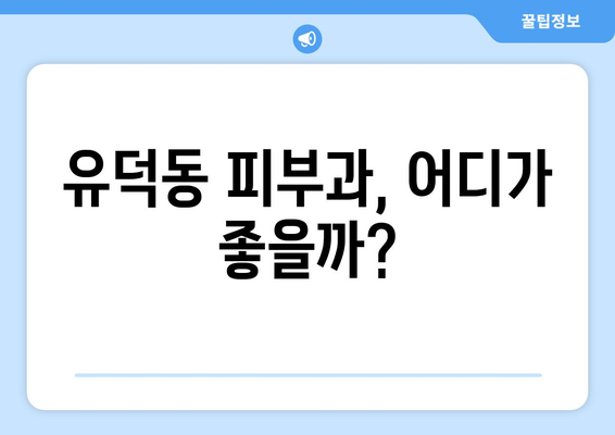 광주 서구 유덕동 피부과 추천| 내 피부에 딱 맞는 곳 찾기 | 피부과, 추천, 광주, 서구, 유덕동, 진료, 후기