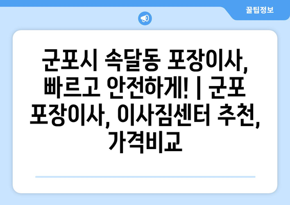 군포시 속달동 포장이사, 빠르고 안전하게! | 군포 포장이사, 이사짐센터 추천, 가격비교