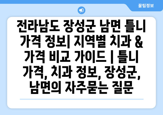 전라남도 장성군 남면 틀니 가격 정보| 지역별 치과 & 가격 비교 가이드 | 틀니 가격, 치과 정보, 장성군, 남면