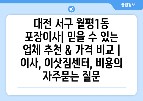 대전 서구 월평1동 포장이사| 믿을 수 있는 업체 추천 & 가격 비교 | 이사, 이삿짐센터, 비용