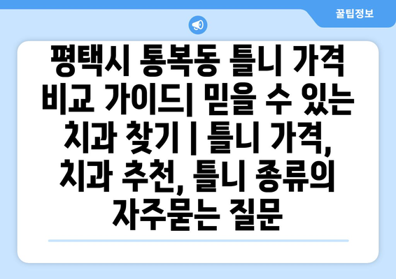 평택시 통복동 틀니 가격 비교 가이드| 믿을 수 있는 치과 찾기 | 틀니 가격, 치과 추천, 틀니 종류