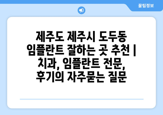 제주도 제주시 도두동 임플란트 잘하는 곳 추천 | 치과, 임플란트 전문, 후기