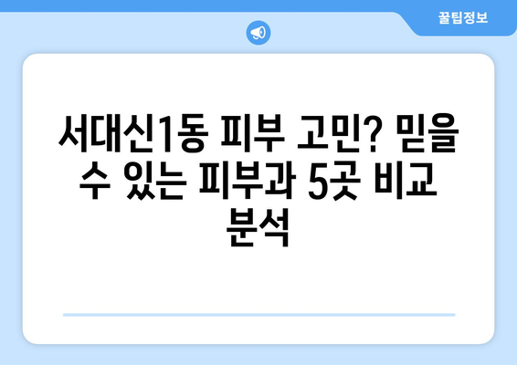 부산 서구 서대신1동 피부과 추천| 꼼꼼하게 비교 분석한 베스트 5 | 피부과, 추천, 서대신동, 부산