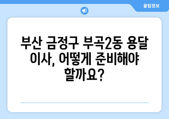 부산 금정구 부곡2동 용달 이사 전문 업체 비교 가이드 | 부산 용달 이사, 저렴한 이사 비용, 이삿짐센터 추천