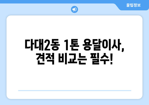 부산 사하구 다대2동 1톤 용달이사 가격 비교 & 추천 업체 | 저렴하고 안전한 이사, 지금 바로 확인하세요!