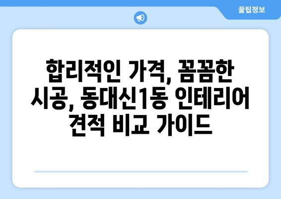 부산 서구 동대신1동 인테리어 견적 비교 가이드| 합리적인 가격, 믿을 수 있는 업체 찾기 | 인테리어 견적, 부산 인테리어, 동대신1동 인테리어