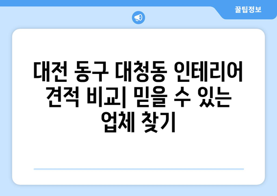 대전 동구 대청동 인테리어 견적 비교| 합리적인 가격, 믿을 수 있는 업체 찾기 | 인테리어 견적, 대전 인테리어, 동구 인테리어, 대청동 인테리어