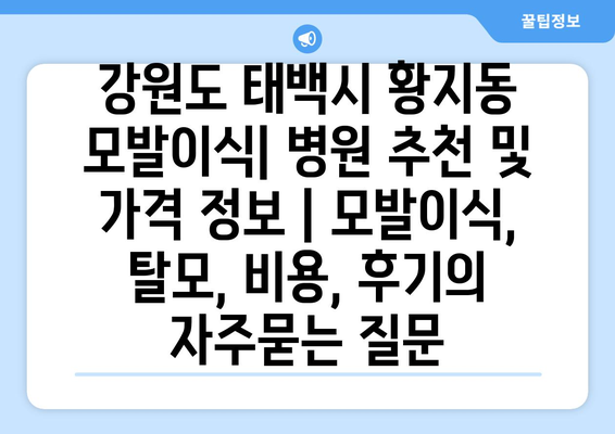 강원도 태백시 황지동 모발이식| 병원 추천 및 가격 정보 | 모발이식, 탈모, 비용, 후기