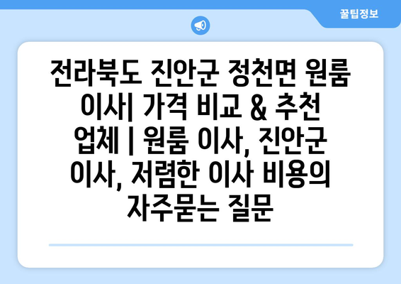 전라북도 진안군 정천면 원룸 이사| 가격 비교 & 추천 업체 | 원룸 이사, 진안군 이사, 저렴한 이사 비용