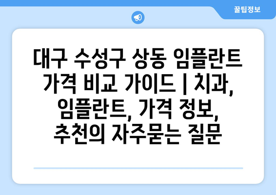 대구 수성구 상동 임플란트 가격 비교 가이드 | 치과, 임플란트, 가격 정보, 추천