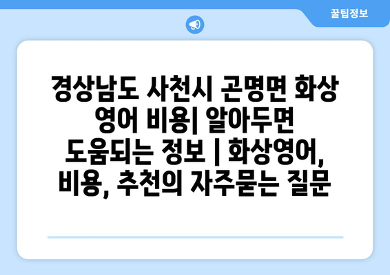 경상남도 사천시 곤명면 화상 영어 비용| 알아두면 도움되는 정보 | 화상영어, 비용, 추천