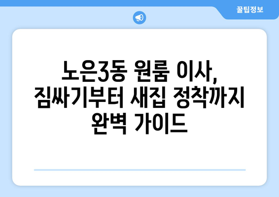 대전 유성구 노은3동 원룸 이사, 짐싸기부터 새집 정착까지 완벽 가이드 | 원룸 이사 팁, 비용, 업체 추천, 이사짐센터