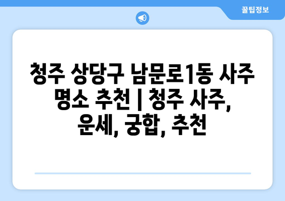 청주시 상당구 남문로1동 사주 명소 추천 | 청주 사주, 운세, 궁합,  추천