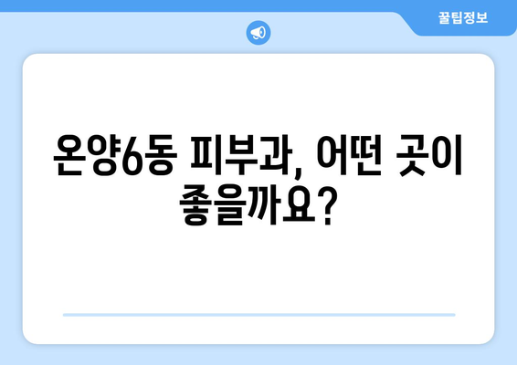 아산 온양6동 피부과 추천| 꼼꼼하게 비교하고 선택하세요 | 피부과, 아산시, 온양6동, 추천, 진료, 정보