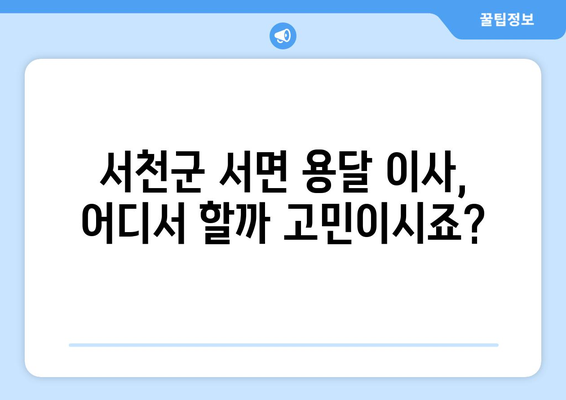 충청남도 서천군 서면 용달이사 전문 업체 추천 | 저렴하고 안전한 이사, 지금 바로 확인하세요!