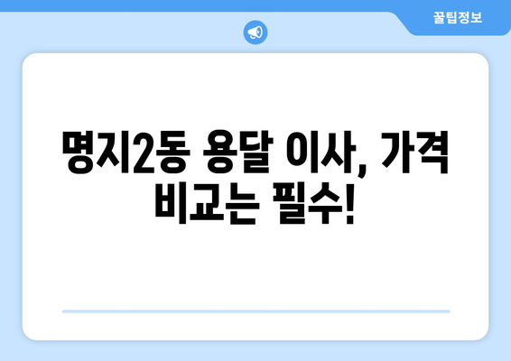 부산 강서구 명지2동 용달 이사 가격 비교 & 추천 | 저렴하고 안전한 이삿짐센터 찾기