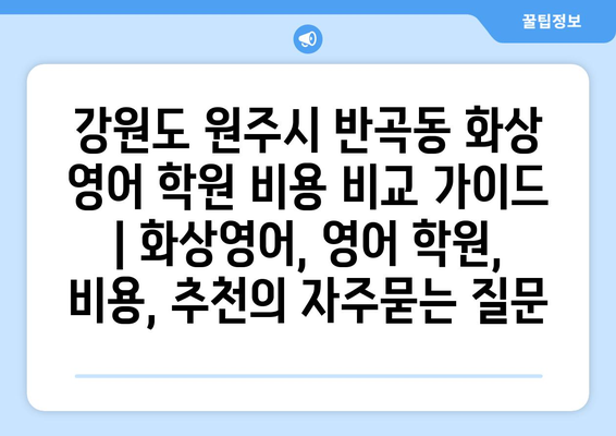 강원도 원주시 반곡동 화상 영어 학원 비용 비교 가이드 | 화상영어, 영어 학원, 비용, 추천