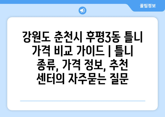 강원도 춘천시 후평3동 틀니 가격 비교 가이드 | 틀니 종류, 가격 정보, 추천 센터