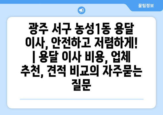 광주 서구 농성1동 용달 이사, 안전하고 저렴하게! | 용달 이사 비용, 업체 추천, 견적 비교