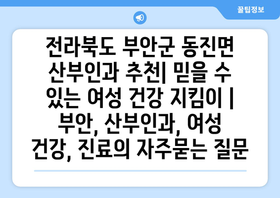 전라북도 부안군 동진면 산부인과 추천| 믿을 수 있는 여성 건강 지킴이 | 부안, 산부인과, 여성 건강, 진료