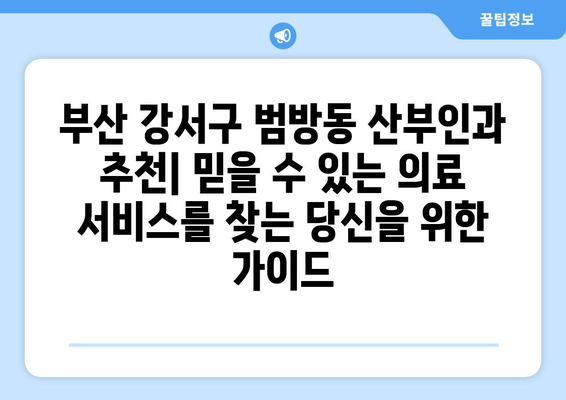 부산 강서구 범방동 산부인과 추천| 믿을 수 있는 의료 서비스를 찾는 당신을 위한 가이드 | 산부인과, 여성 건강, 진료 예약, 의료 정보