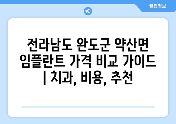 전라남도 완도군 약산면 임플란트 가격 비교 가이드 | 치과, 비용, 추천