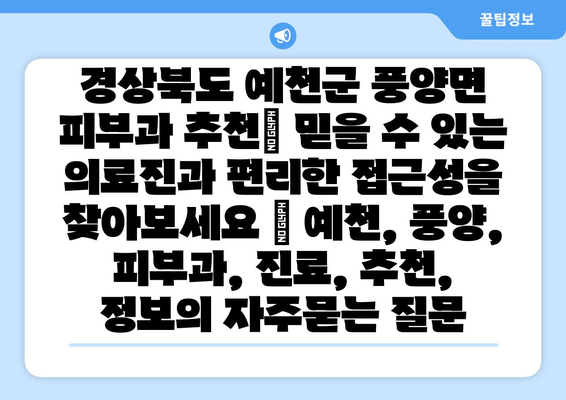 경상북도 예천군 풍양면 피부과 추천| 믿을 수 있는 의료진과 편리한 접근성을 찾아보세요 | 예천, 풍양, 피부과, 진료, 추천, 정보