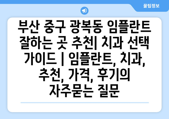 부산 중구 광복동 임플란트 잘하는 곳 추천| 치과 선택 가이드 | 임플란트, 치과, 추천, 가격, 후기