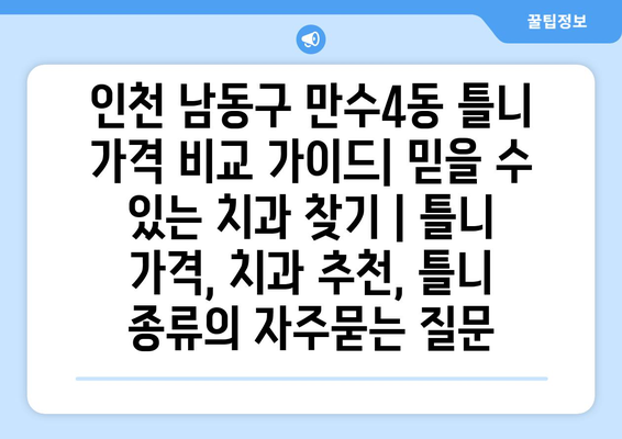 인천 남동구 만수4동 틀니 가격 비교 가이드| 믿을 수 있는 치과 찾기 | 틀니 가격, 치과 추천, 틀니 종류