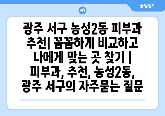 광주 서구 농성2동 피부과 추천| 꼼꼼하게 비교하고 나에게 맞는 곳 찾기 | 피부과, 추천, 농성2동, 광주 서구