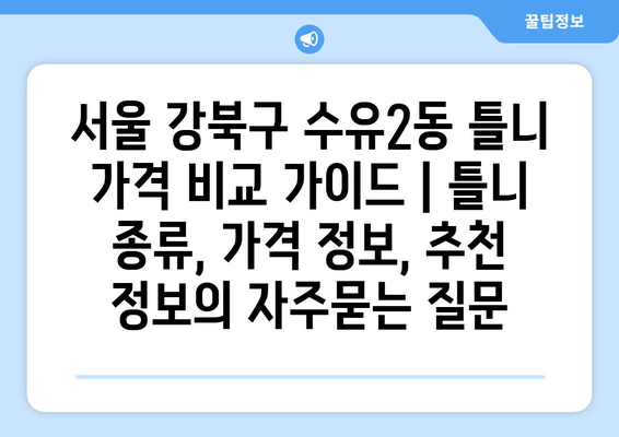 서울 강북구 수유2동 틀니 가격 비교 가이드 | 틀니 종류, 가격 정보, 추천 정보